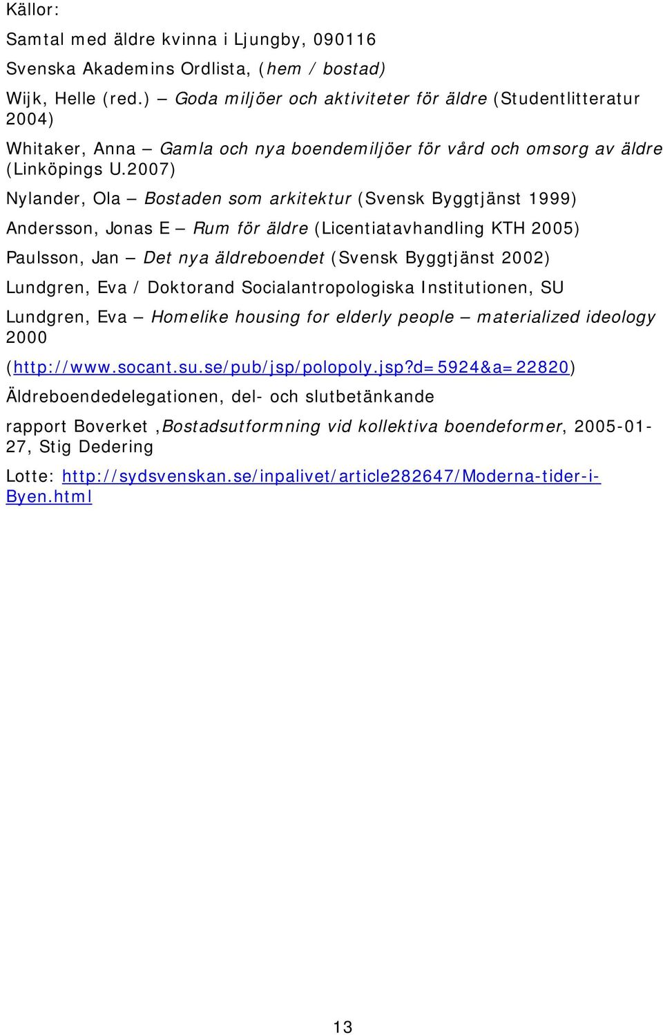 2007) Nylander, Ola Bostaden som arkitektur (Svensk Byggtjänst 1999) Andersson, Jonas E Rum för äldre (Licentiatavhandling KTH 2005) Paulsson, Jan Det nya äldreboendet (Svensk Byggtjänst 2002)