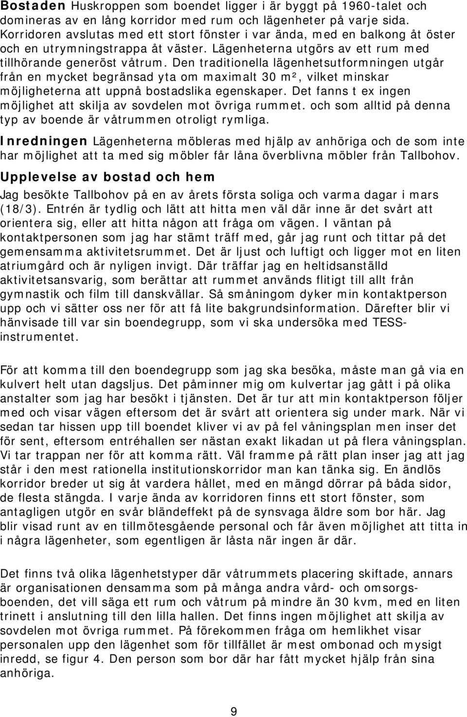 Den traditionella lägenhetsutformningen utgår från en mycket begränsad yta om maximalt 30 m², vilket minskar möjligheterna att uppnå bostadslika egenskaper.