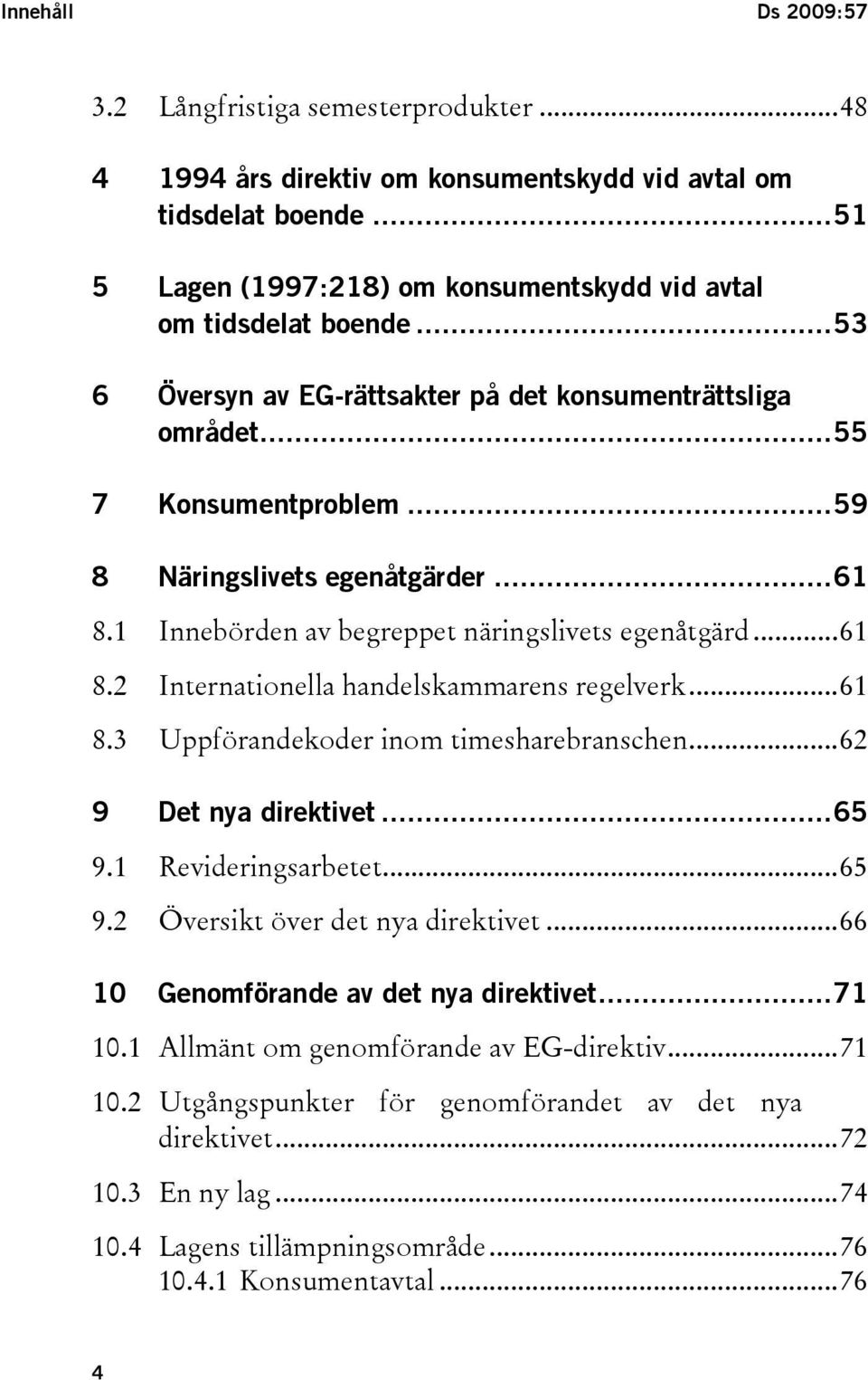 ..61 8.3 Uppförandekoder inom timesharebranschen...62 9 Det nya direktivet...65 9.1 Revideringsarbetet...65 9.2 Översikt över det nya direktivet...66 10 Genomförande av det nya direktivet...71 10.