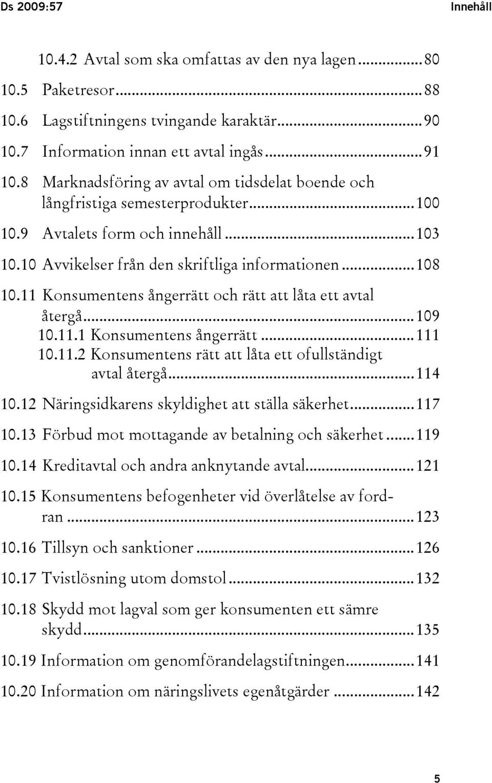 11 Konsumentens ångerrätt och rätt att låta ett avtal återgå...109 10.11.1 Konsumentens ångerrätt...111 10.11.2 Konsumentens rätt att låta ett ofullständigt avtal återgå...114 10.