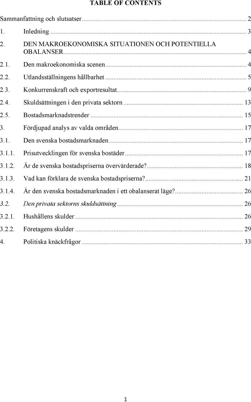 .. 17 3.1.1. Prisutvecklingen för svenska bostäder... 17 3.1.2. Är de svenska bostadspriserna övervärderade?... 18 3.1.3. Vad kan förklara de svenska bostadspriserna?... 21 3.1.4.