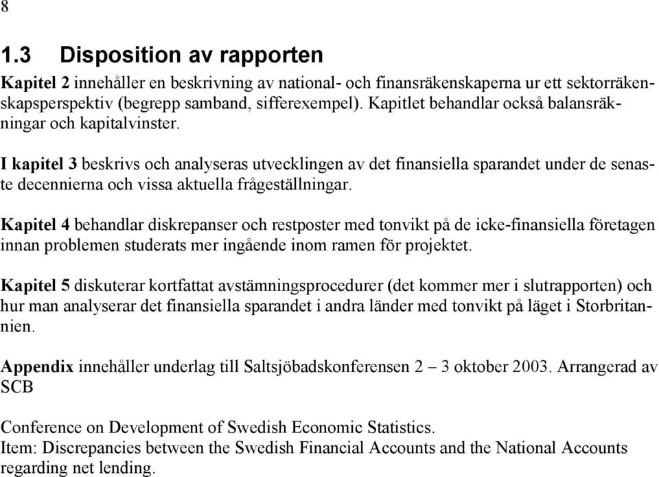 I kapitel 3 beskrivs och analyseras utvecklingen av det finansiella sparandet under de senaste decennierna och vissa aktuella frågeställningar.