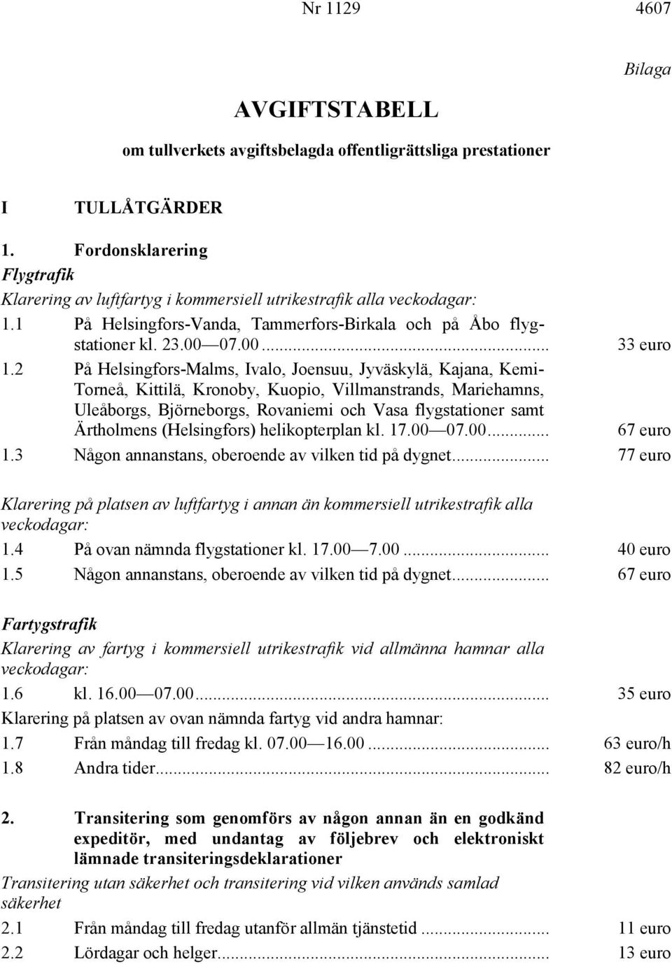 2 På Helsingfors-Malms, Ivalo, Joensuu, Jyväskylä, Kajana, Kemi- Torneå, Kittilä, Kronoby, Kuopio, Villmanstrands, Mariehamns, Uleåborgs, Björneborgs, Rovaniemi och Vasa flygstationer samt Ärtholmens