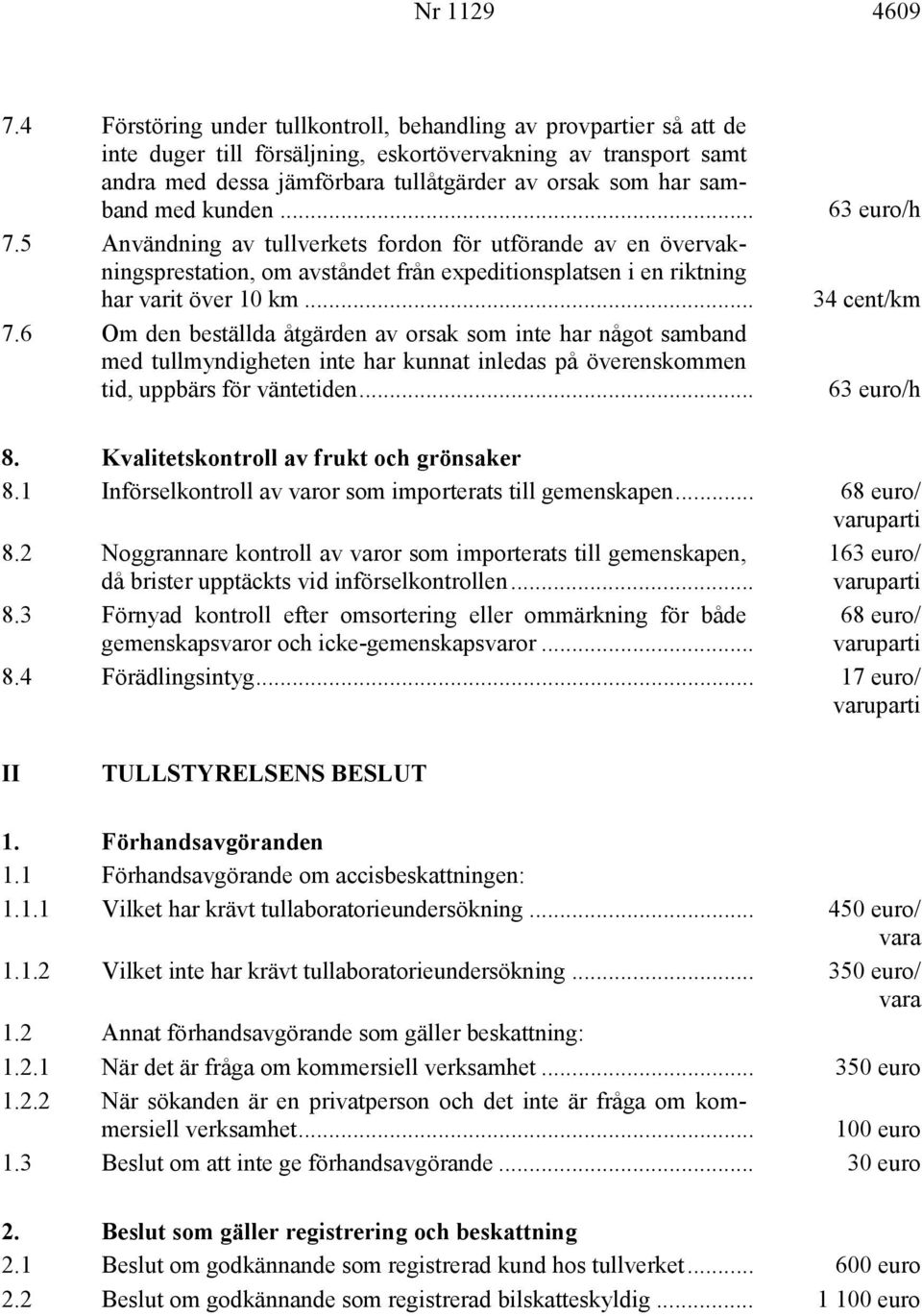 med kunden... 7.5 Användning av tullverkets fordon för utförande av en övervakningsprestation, om avståndet från expeditionsplatsen i en riktning har varit över 10 km... 7.6 Om den beställda åtgärden av orsak som inte har något samband med tullmyndigheten inte har kunnat inledas på överenskommen tid, uppbärs för väntetiden.