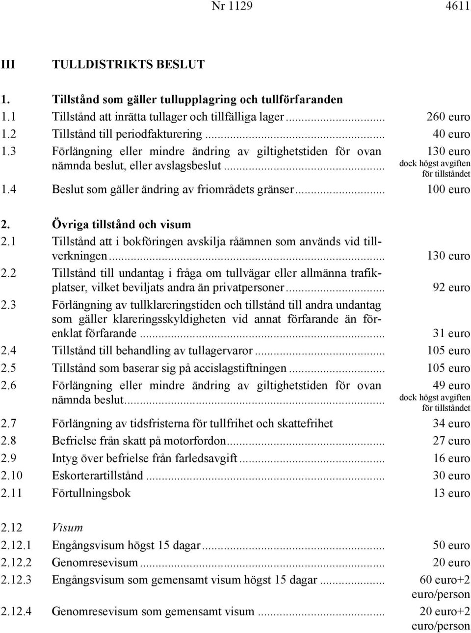 .. 100 euro 2. Övriga tillstånd och visum 2.1 Tillstånd att i bokföringen avskilja råämnen som används vid tillverkningen... 130 euro 2.