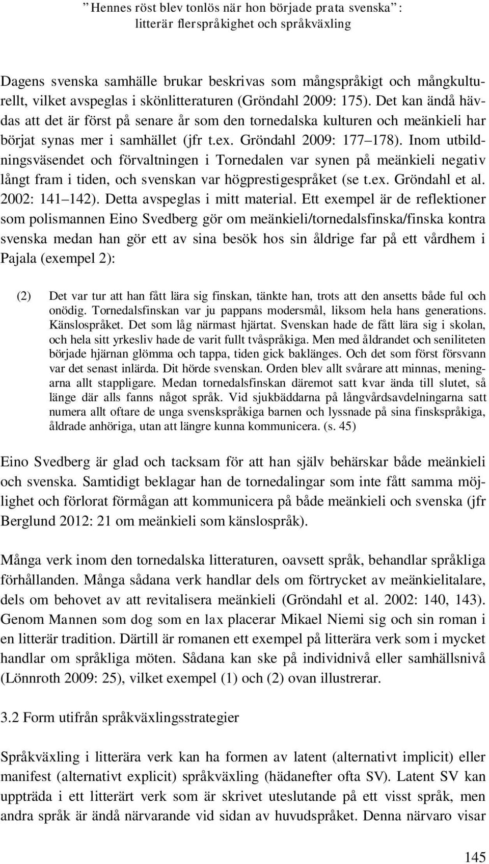 Inom utbildningsväsendet och förvaltningen i Tornedalen var synen på meänkieli negativ långt fram i tiden, och svenskan var högprestigespråket (se t.ex. Gröndahl et al. 2002: 141 142).