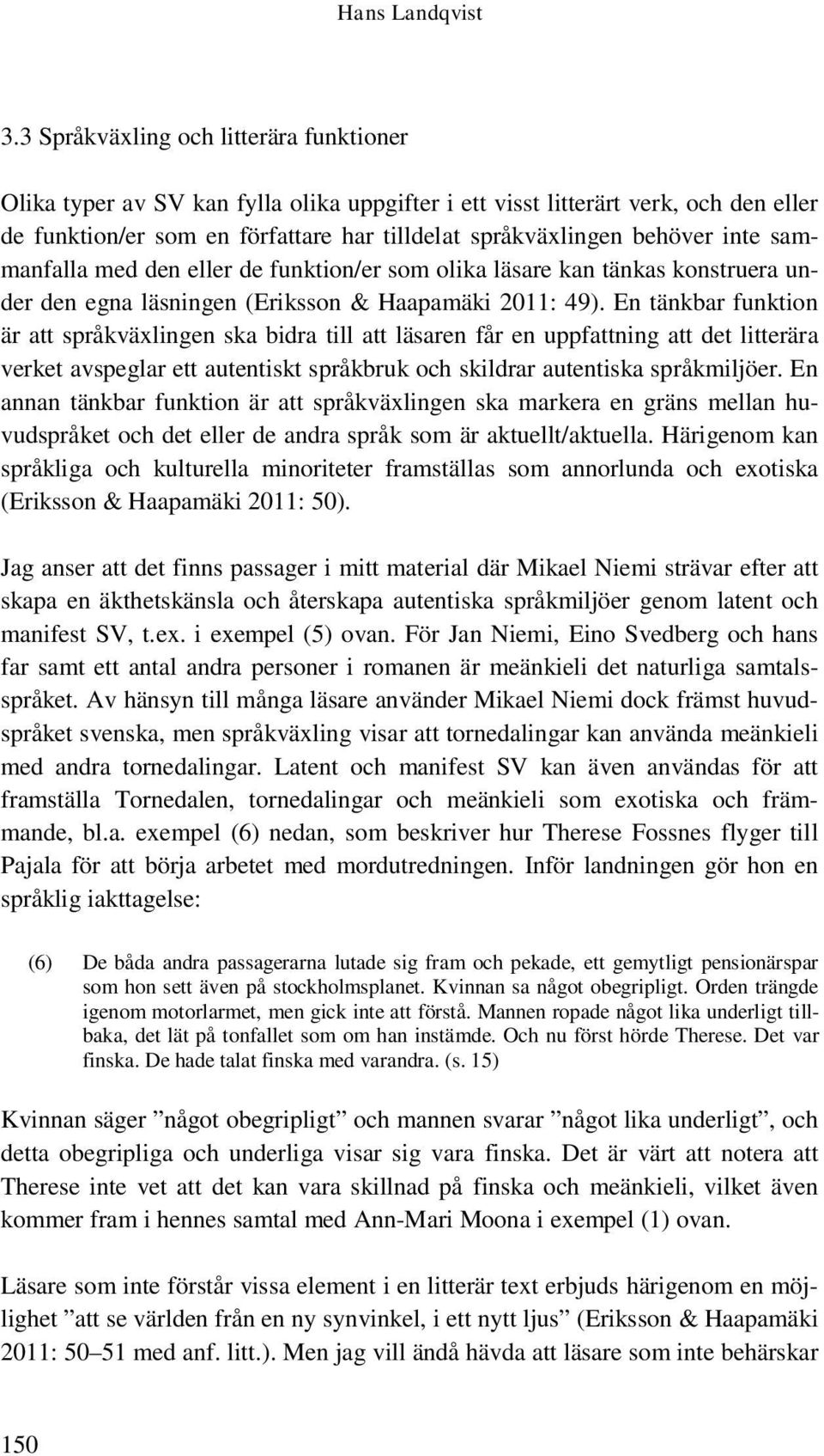 inte sammanfalla med den eller de funktion/er som olika läsare kan tänkas konstruera under den egna läsningen (Eriksson & Haapamäki 2011: 49).