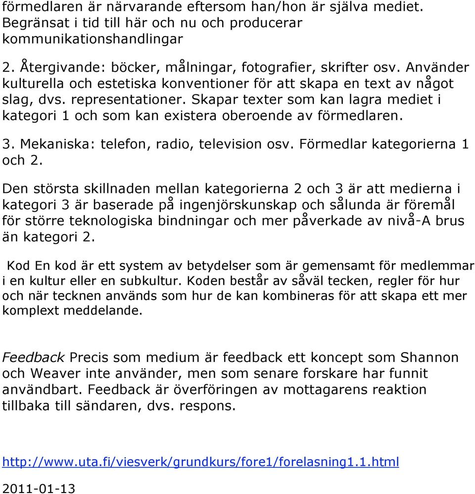 Skapar texter som kan lagra mediet i kategori 1 och som kan existera oberoende av förmedlaren. 3. Mekaniska: telefon, radio, television osv. Förmedlar kategorierna 1 och 2.