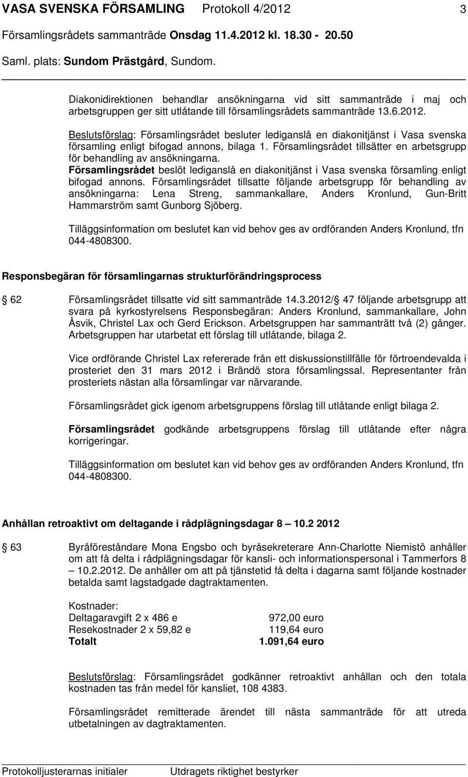 Församlingsrådet tillsatte följande arbetsgrupp för behandling av ansökningarna: Lena Streng, sammankallare, Anders Kronlund, Gun-Britt Hammarström samt Gunborg Sjöberg.