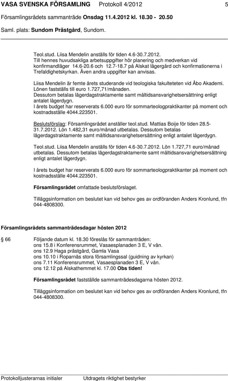 Lönen fastställs till euro 1.727,71/månaden. Dessutom betalas lägerdagstraktamente samt måltidsansvarighetsersättning enligt antalet lägerdygn. I årets budget har reserverats 6.