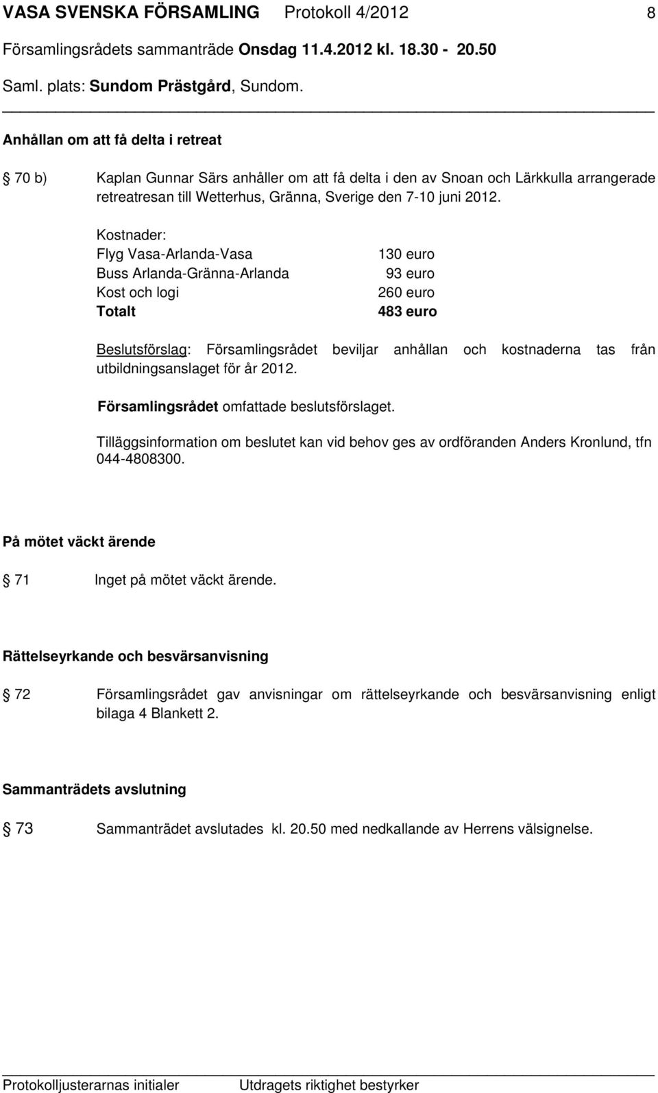 Kostnader: Flyg Vasa-Arlanda-Vasa Buss Arlanda-Gränna-Arlanda Kost och logi Totalt 130 euro 93 euro 260 euro 483 euro Beslutsförslag: Församlingsrådet beviljar anhållan och kostnaderna tas