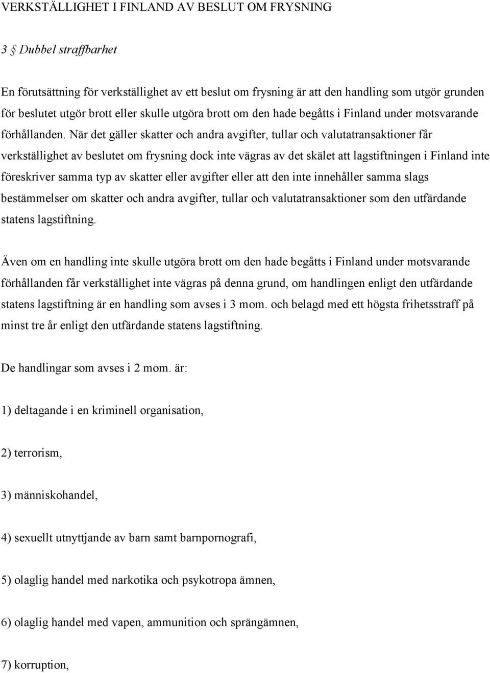 När det gäller skatter och andra avgifter, tullar och valutatransaktioner får verkställighet av beslutet om frysning dock inte vägras av det skälet att lagstiftningen i Finland inte föreskriver samma