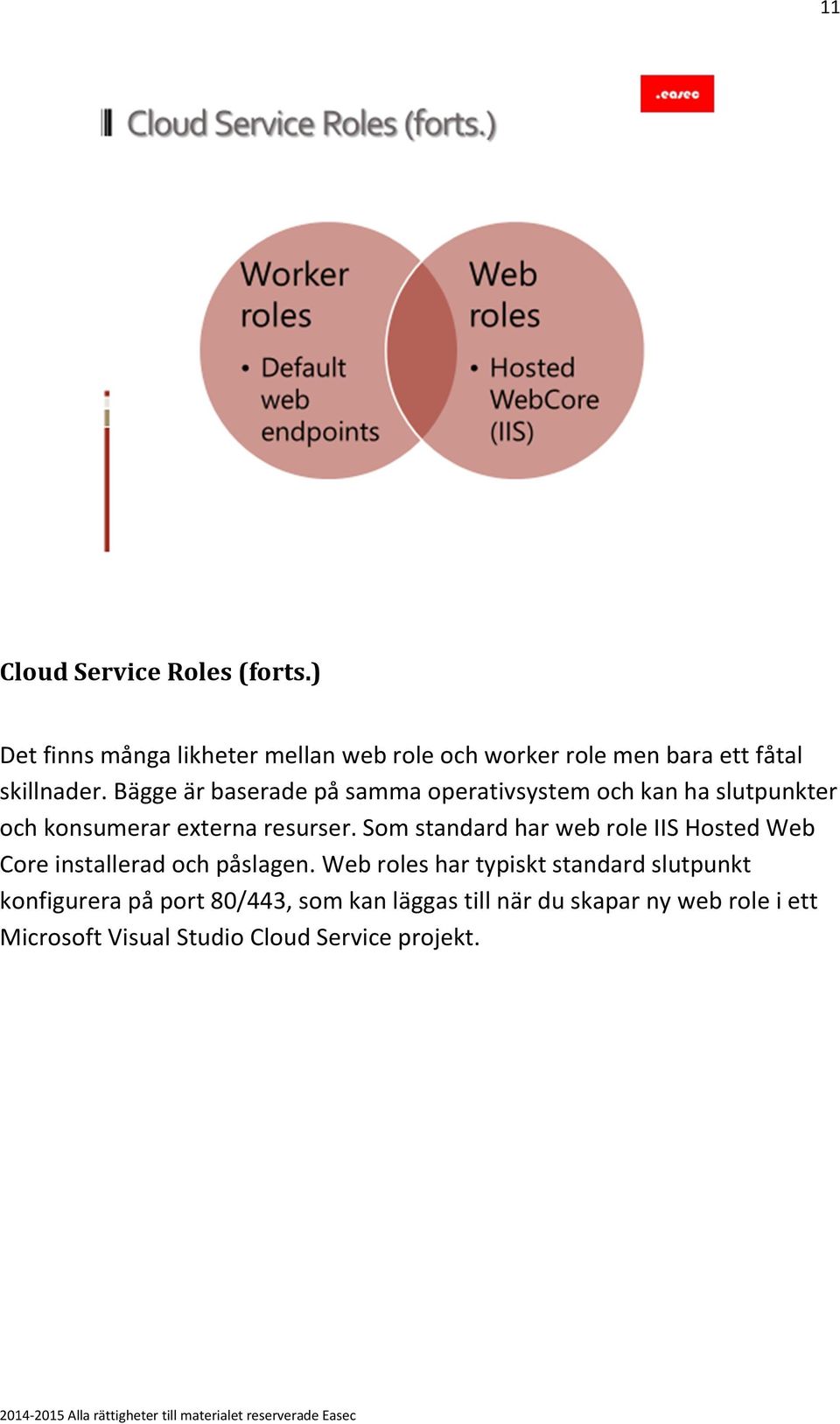 Bägge är baserade på samma operativsystem och kan ha slutpunkter och konsumerar externa resurser.