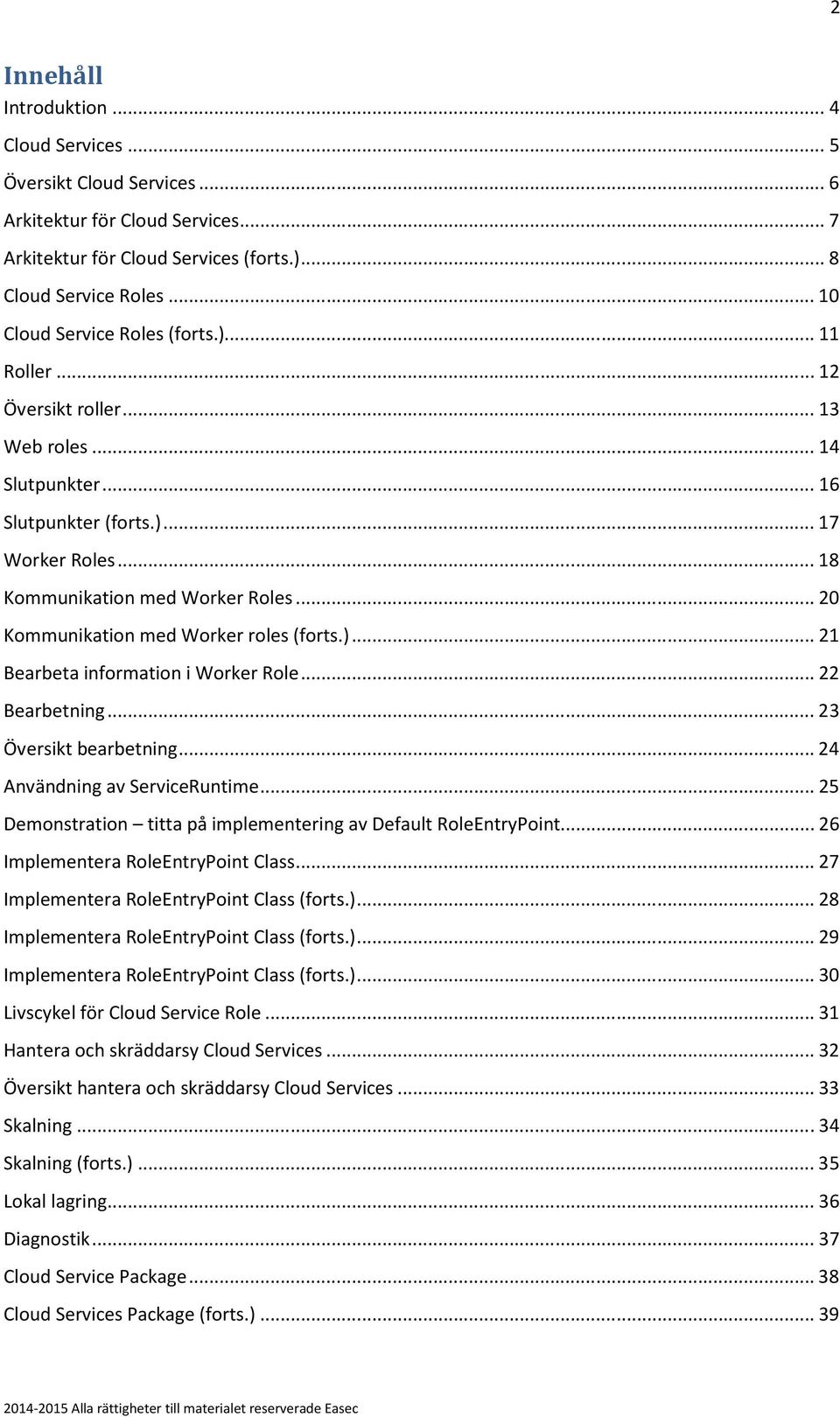 .. 20 Kommunikation med Worker roles (forts.)... 21 Bearbeta information i Worker Role... 22 Bearbetning... 23 Översikt bearbetning... 24 Användning av ServiceRuntime.