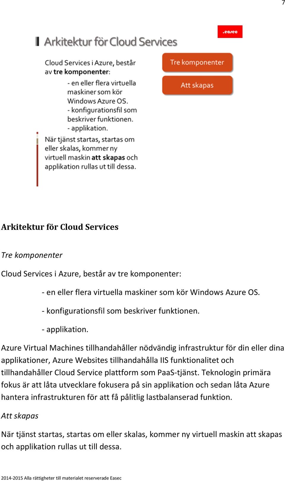 Azure Virtual Machines tillhandahåller nödvändig infrastruktur för din eller dina applikationer, Azure Websites tillhandahålla IIS funktionalitet och tillhandahåller Cloud Service
