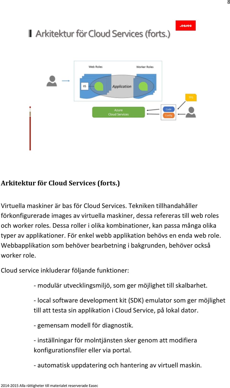Dessa roller i olika kombinationer, kan passa många olika typer av applikationer. För enkel webb applikation behövs en enda web role.