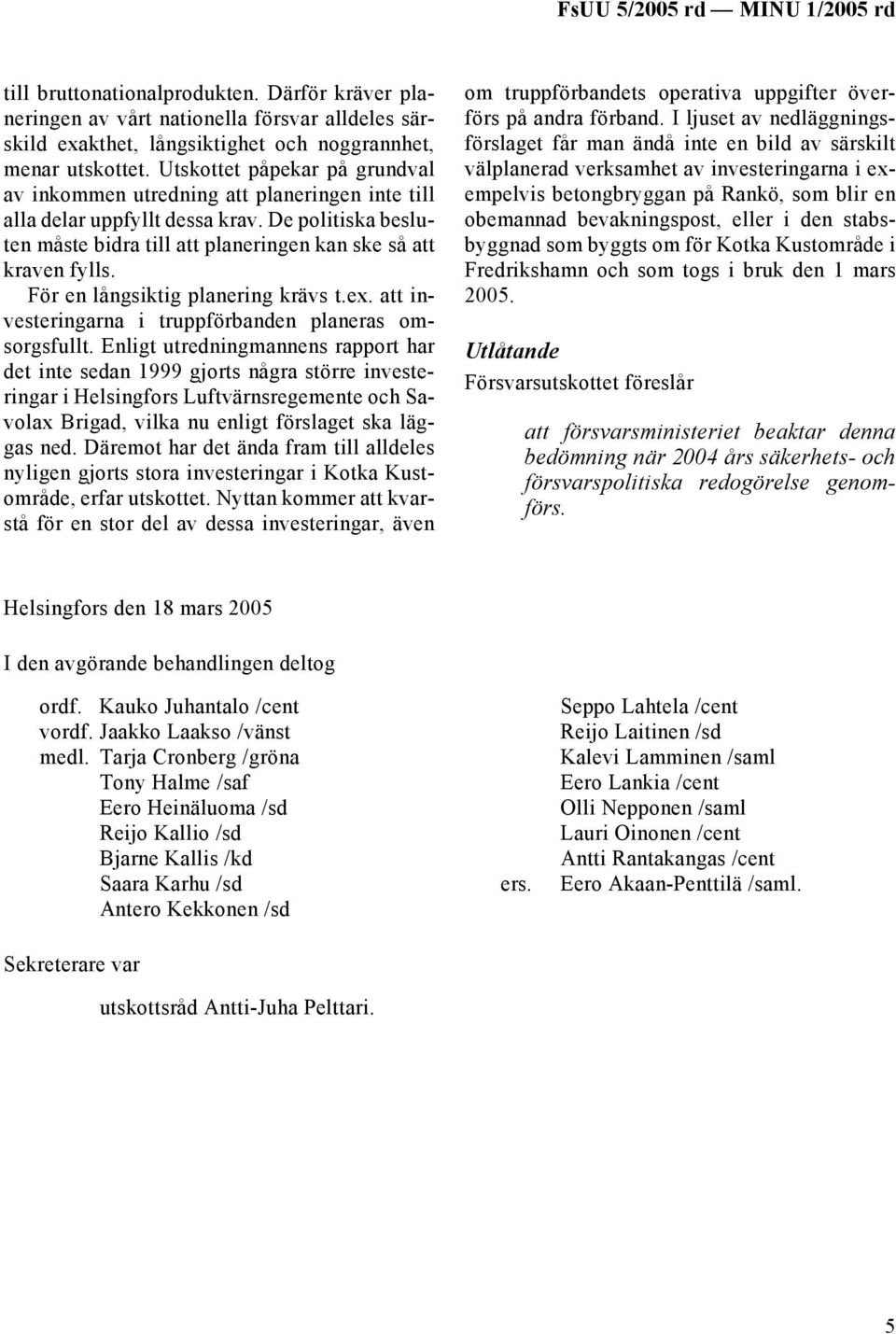 För en långsiktig planering krävs t.ex. att investeringarna i truppförbanden planeras omsorgsfullt.