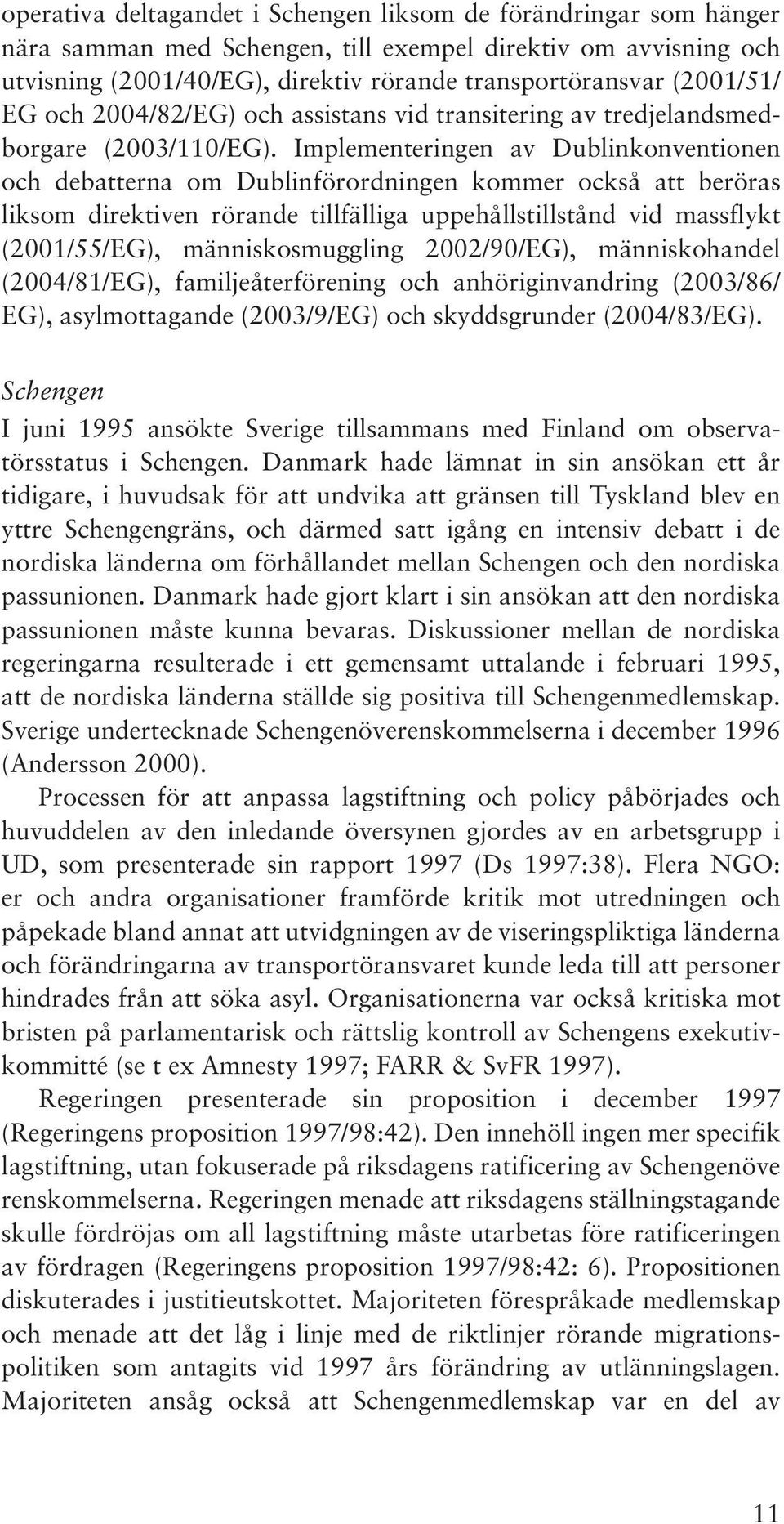 Implementeringen av Dublinkonventionen och debatterna om Dublinförordningen kommer också att beröras liksom direktiven rörande tillfälliga uppehållstillstånd vid massflykt (2001/55/EG),