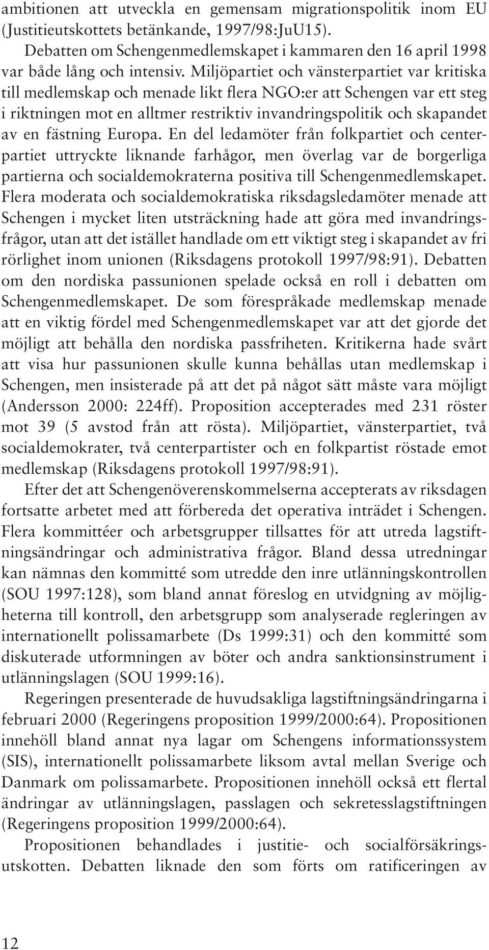 fästning Europa. En del ledamöter från folkpartiet och centerpartiet uttryckte liknande farhågor, men överlag var de borgerliga partierna och socialdemokraterna positiva till Schengenmedlemskapet.