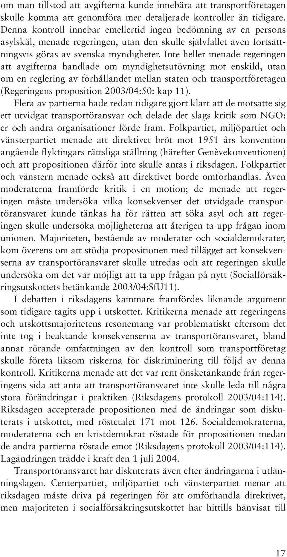 Inte heller menade regeringen att avgifterna handlade om myndighetsutövning mot enskild, utan om en reglering av förhållandet mellan staten och transportföretagen (Regeringens proposition 2003/04:50: