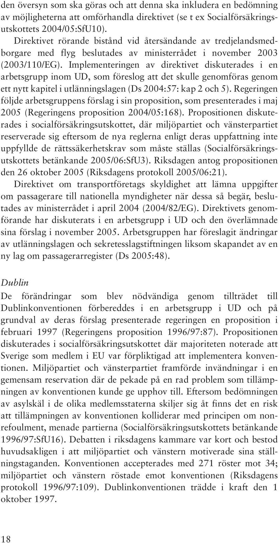 Implementeringen av direktivet diskuterades i en arbetsgrupp inom UD, som föreslog att det skulle genomföras genom ett nytt kapitel i utlänningslagen (Ds 2004:57: kap 2 och 5).