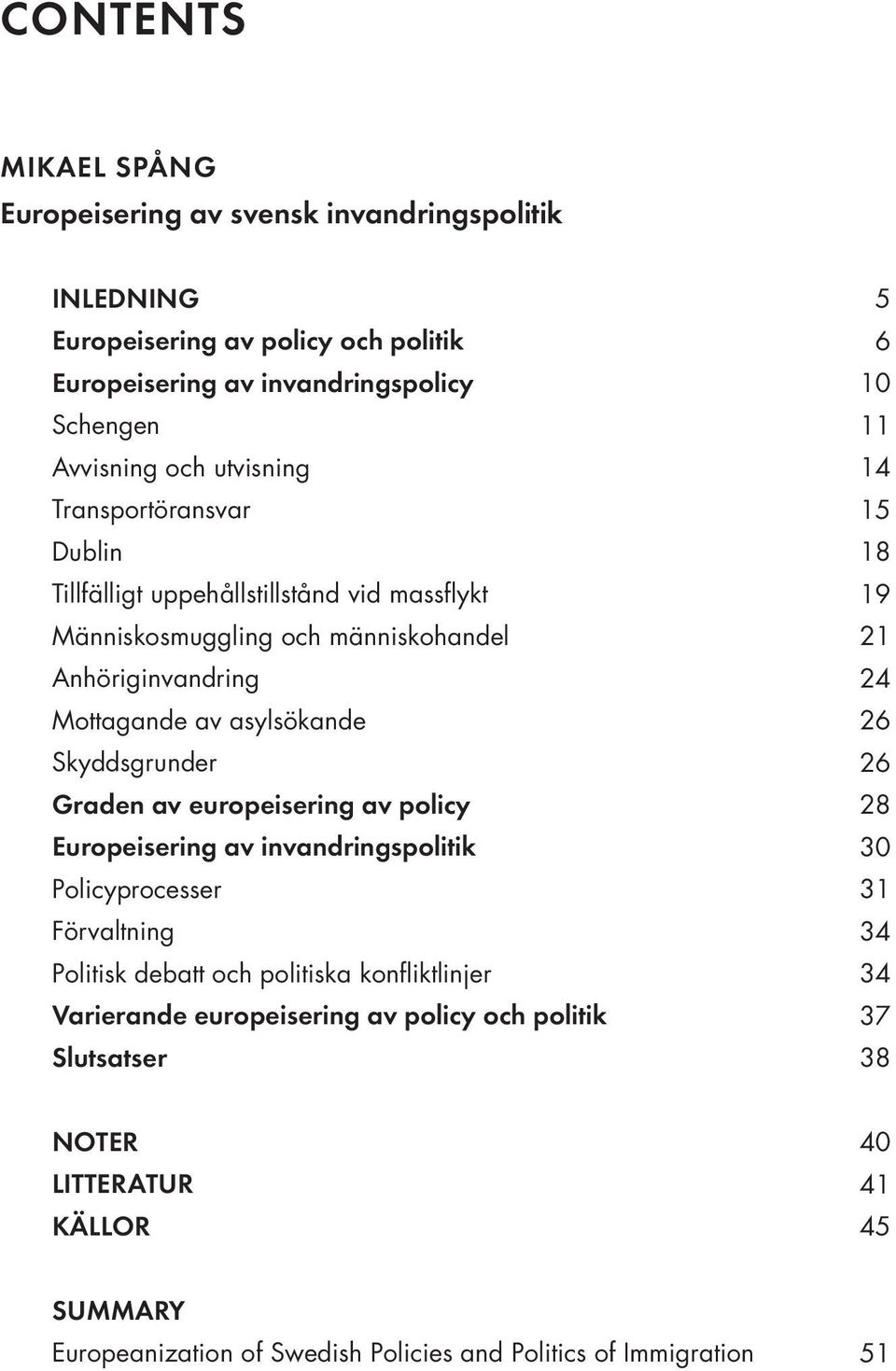 Graden av europeisering av policy Europeisering av invandringspolitik Policyprocesser Förvaltning Politisk debatt och politiska konfliktlinjer Varierande europeisering av