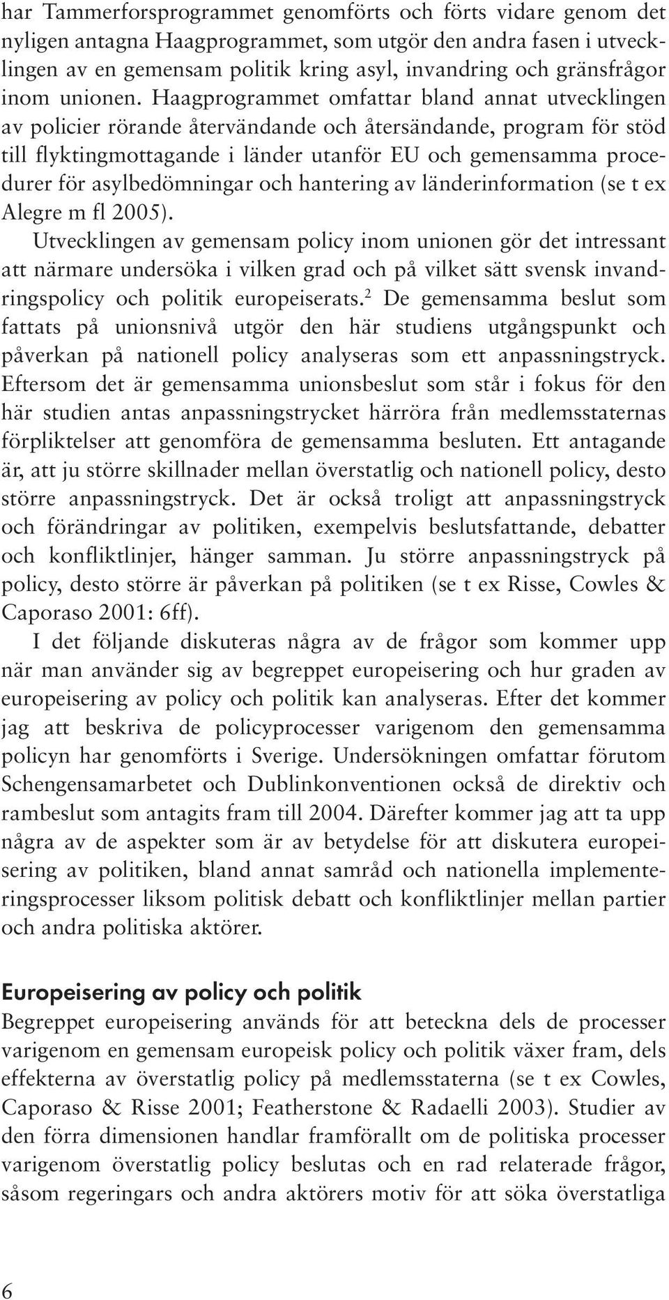 Haagprogrammet omfattar bland annat utvecklingen av policier rörande återvändande och återsändande, program för stöd till flyktingmottagande i länder utanför EU och gemensamma procedurer för