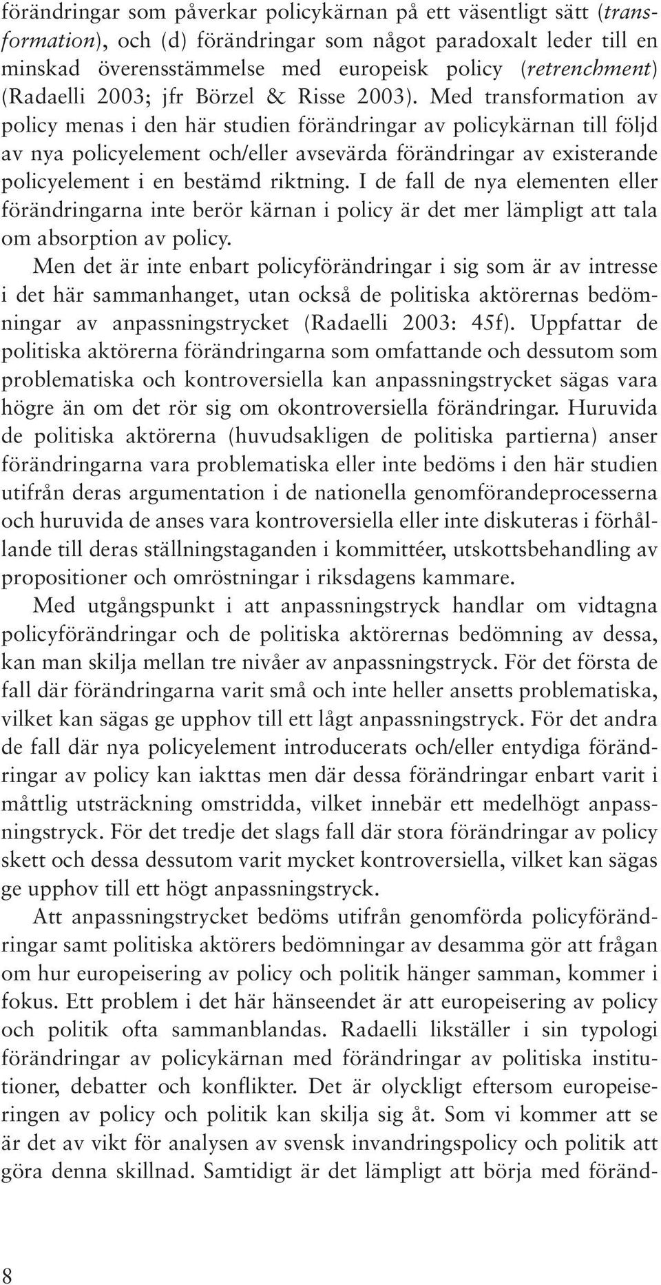 Med transformation av policy menas i den här studien förändringar av policykärnan till följd av nya policyelement och/eller avsevärda förändringar av existerande policyelement i en bestämd riktning.