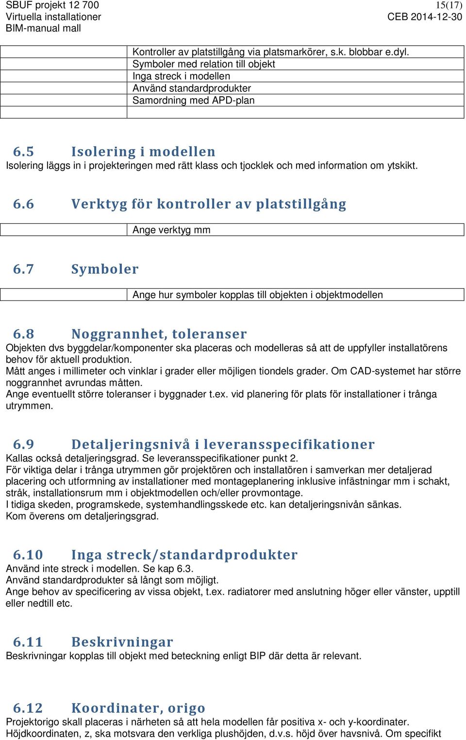 5 Isolering i modellen Isolering läggs in i projekteringen med rätt klass och tjocklek och med information om ytskikt. 6.6 Verktyg för kontroller av platstillgång Ange verktyg mm 6.