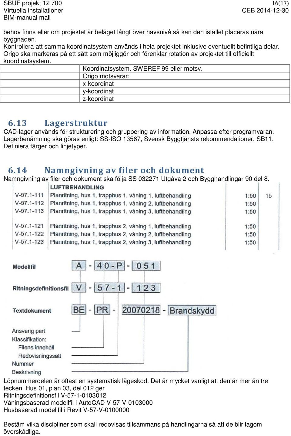 Origo ska markeras på ett sätt som möjliggör och förenklar rotation av projektet till officiellt koordinatsystem. Koordinatsystem. SWEREF 99 eller motsv.