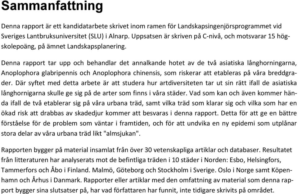 Denna rapport tar upp och behandlar det annalkande hotet av de två asiatiska långhorningarna, Anoplophora glabripennis och Anoplophora chinensis, som riskerar att etableras på våra breddgrader.