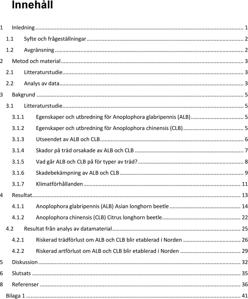 ... 8 3.1.6 Skadebekämpning av ALB och CLB... 9 3.1.7 Klimatförhållanden... 11 4 Resultat... 13 4.1.1 Anoplophora glabripennis (ALB) Asian longhorn beetle... 14 4.1.2 Anoplophora chinensis (CLB) Citrus longhorn beetle.