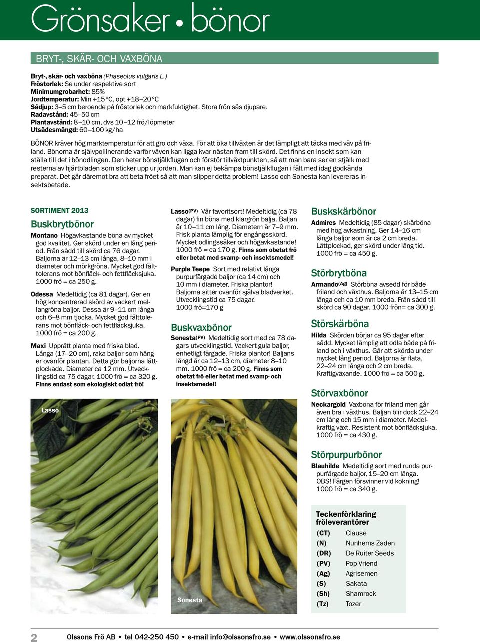 Radavstånd: 45 50 cm Plantavstånd: 8 10 cm, dvs 10 12 frö/löpmeter Utsädesmängd: 60 100 kg/ha Bönor kräver hög marktemperatur för att gro och växa.