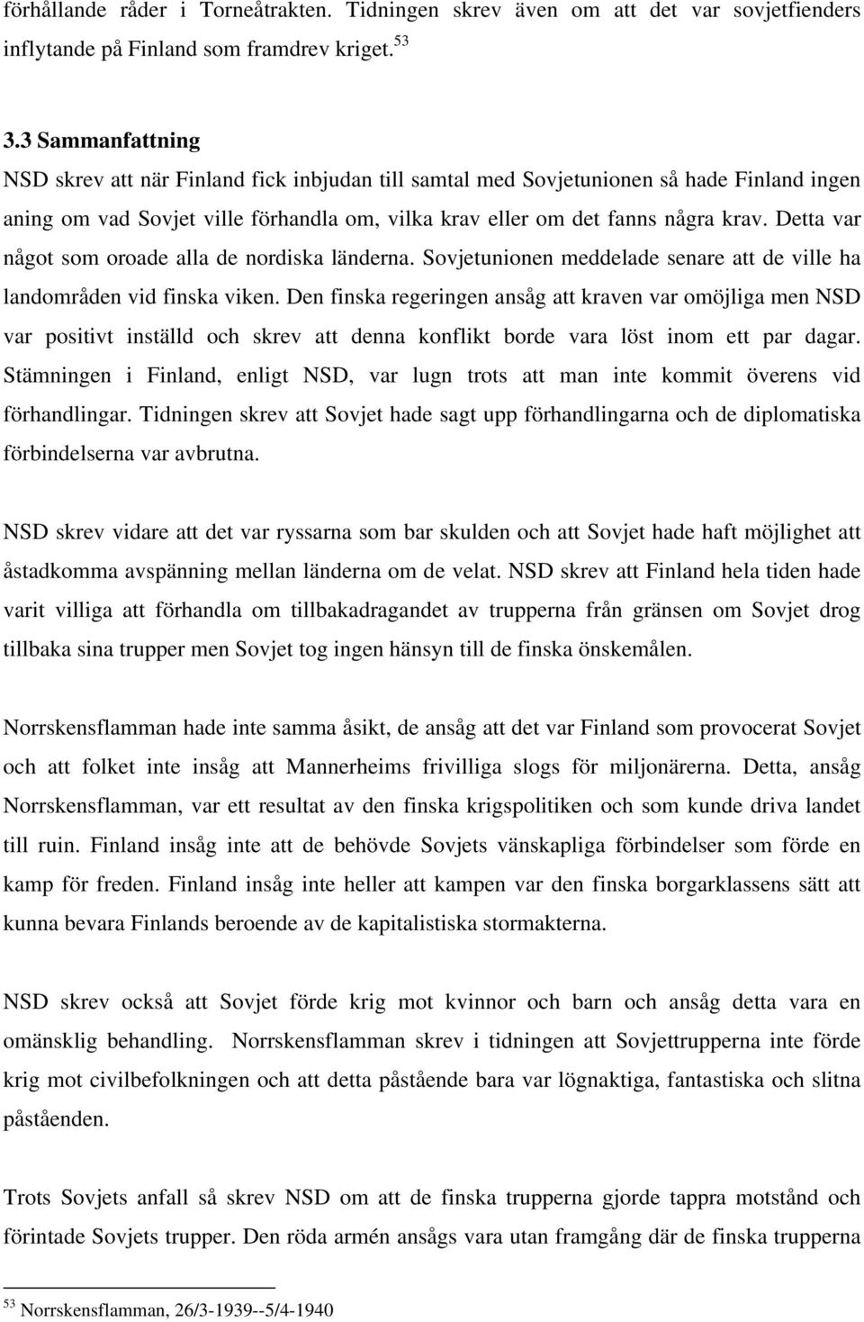 Detta var något som oroade alla de nordiska länderna. Sovjetunionen meddelade senare att de ville ha landområden vid finska viken.