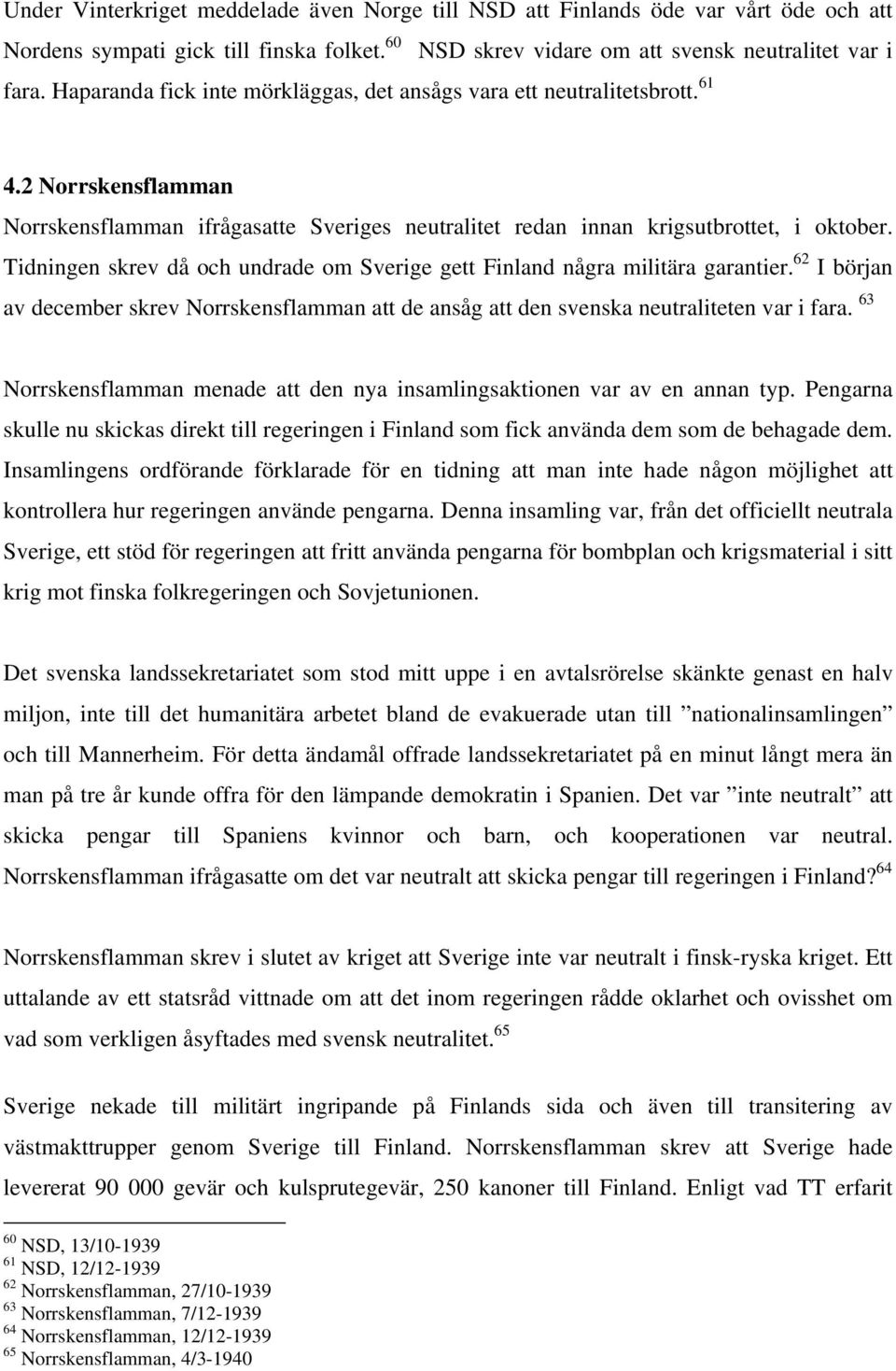 Tidningen skrev då och undrade om Sverige gett Finland några militära garantier. 62 I början av december skrev Norrskensflamman att de ansåg att den svenska neutraliteten var i fara.