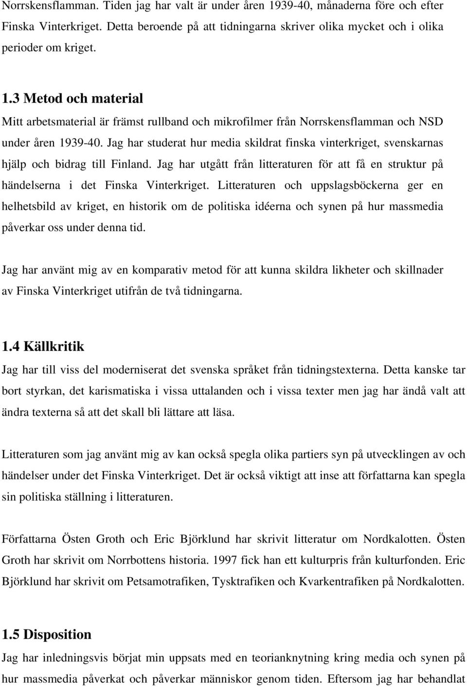 Litteraturen och uppslagsböckerna ger en helhetsbild av kriget, en historik om de politiska idéerna och synen på hur massmedia påverkar oss under denna tid.