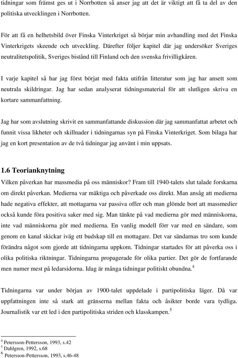 Därefter följer kapitel där jag undersöker Sveriges neutralitetspolitik, Sveriges bistånd till Finland och den svenska frivilligkåren.