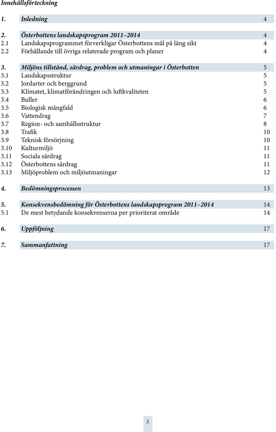 3 Klimatet, klimatförändringen och luftkvaliteten 5 3.4 Buller 6 3.5 Biologisk mångfald 6 3.6 Vattendrag 7 3.7 Region- och samhällsstruktur 8 3.8 Trafik 10 3.9 Teknisk försörjning 10 3.