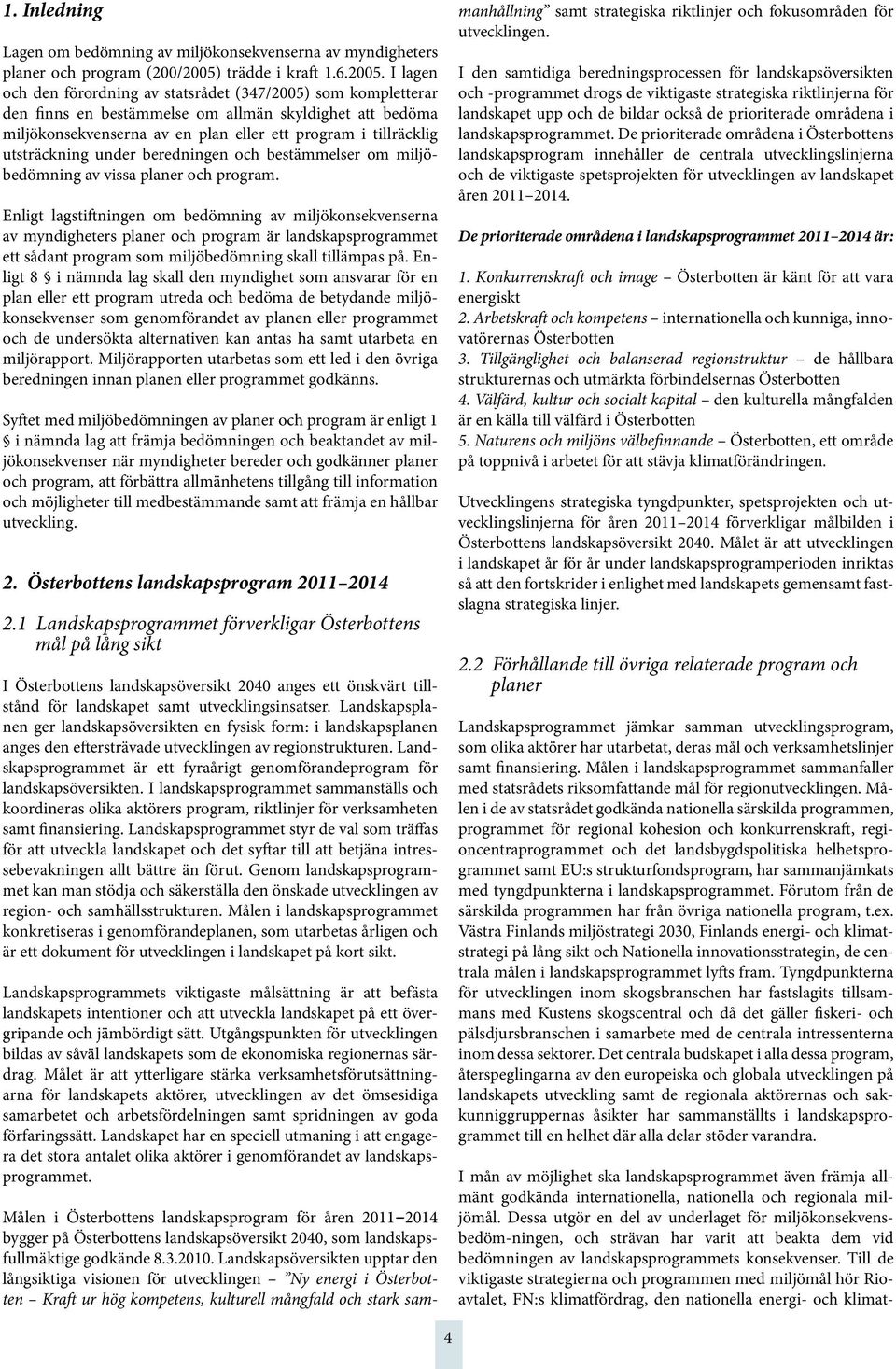 I lagen och den förordning av statsrådet (347/2005) som kompletterar den finns en bestämmelse om allmän skyldighet att bedöma miljökonsekvenserna av en plan eller ett program i tillräcklig