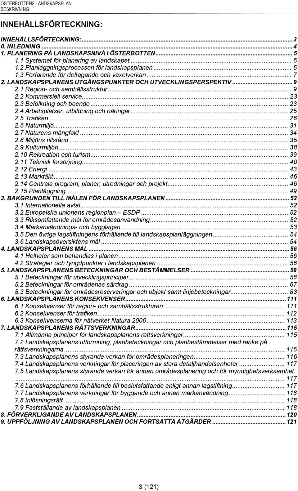 3 Befolkning och boende... 23 2.4 Arbetsplatser, utbildning och näringar... 25 2.5 Trafiken... 26 2.6 Naturmiljö... 31 2.7 Naturens mångfald... 34 2.8 Miljöns tillstånd... 35 2.9 Kulturmiljön... 38 2.