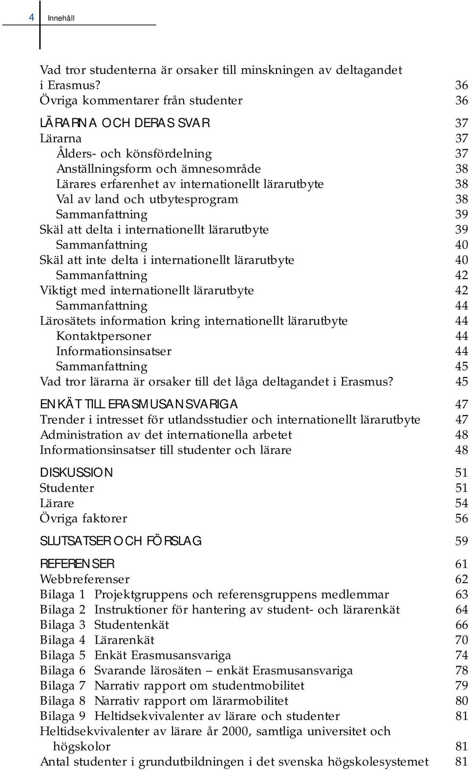 av land och utbytesprogram 38 Sammanfattning 39 Skäl att delta i internationellt lärarutbyte 39 Sammanfattning 40 Skäl att inte delta i internationellt lärarutbyte 40 Sammanfattning 42 Viktigt med