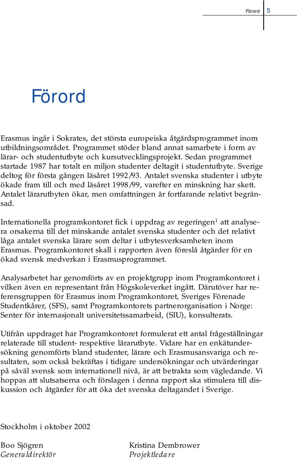 Sverige deltog för första gången läsåret 1992/93. Antalet svenska studenter i utbyte ökade fram till och med läsåret 1998/99, varefter en minskning har skett.