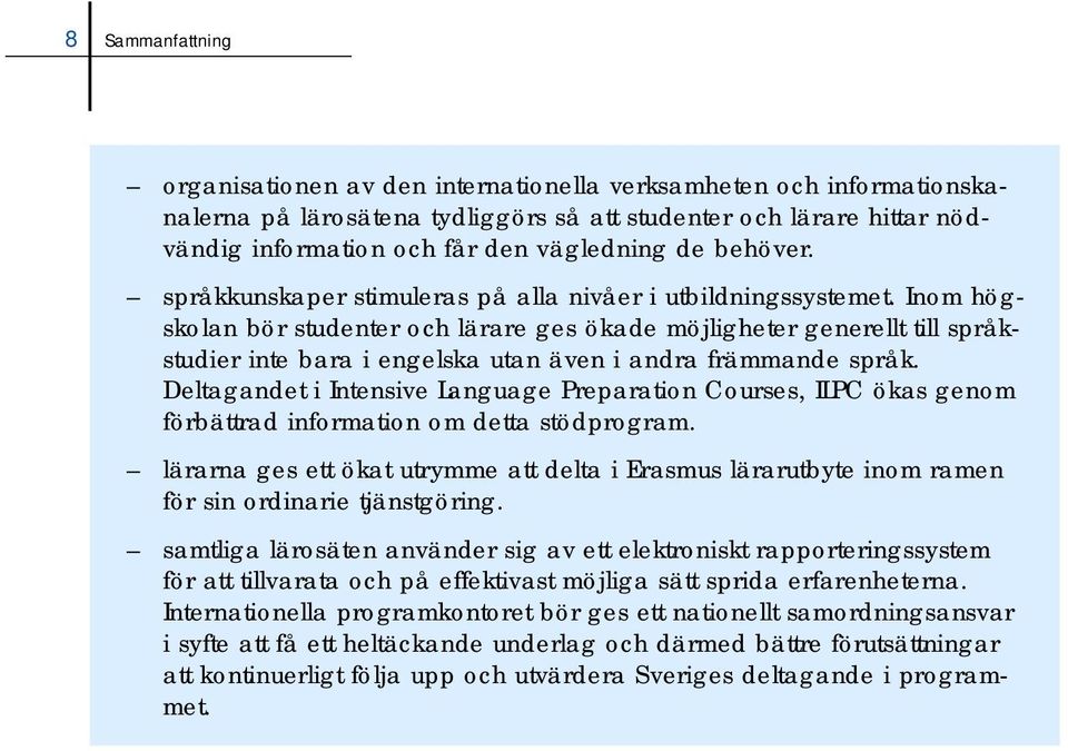 Inom högskolan bör studenter och lärare ges ökade möjligheter generellt till språkstudier inte bara i engelska utan även i andra främmande språk.