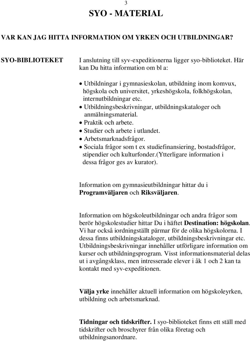 Utbildningsbeskrivningar, utbildningskataloger och anmälningsmaterial. Praktik och arbete. Studier och arbete i utlandet. Arbetsmarknadsfrågor.