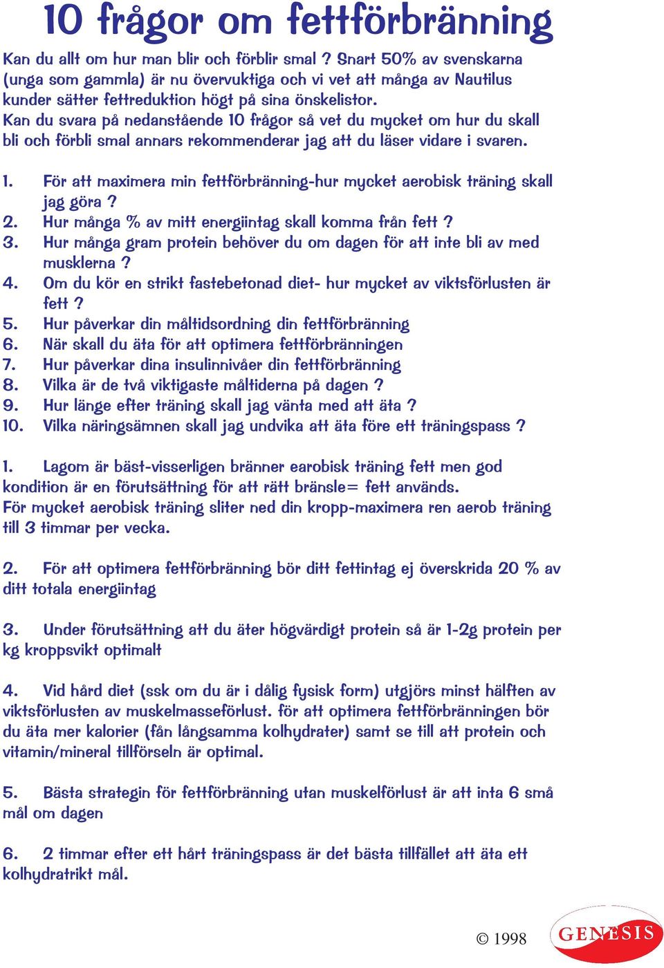 Kan du svara på nedanstående 10 frågor så vet du mycket om hur du skall bli och förbli smal annars rekommenderar jag att du läser vidare i svaren. 1. För att maximera min fettförbränning-hur mycket aerobisk träning skall jag göra?