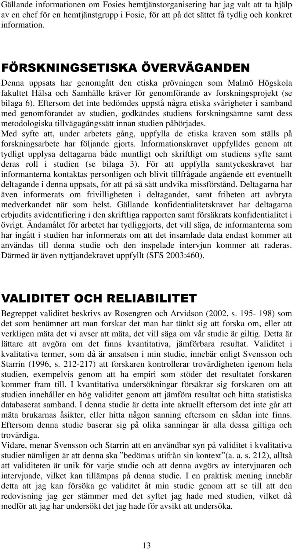 Eftersom det inte bedömdes uppstå några etiska svårigheter i samband med genomförandet av studien, godkändes studiens forskningsämne samt dess metodologiska tillvägagångssätt innan studien påbörjades.