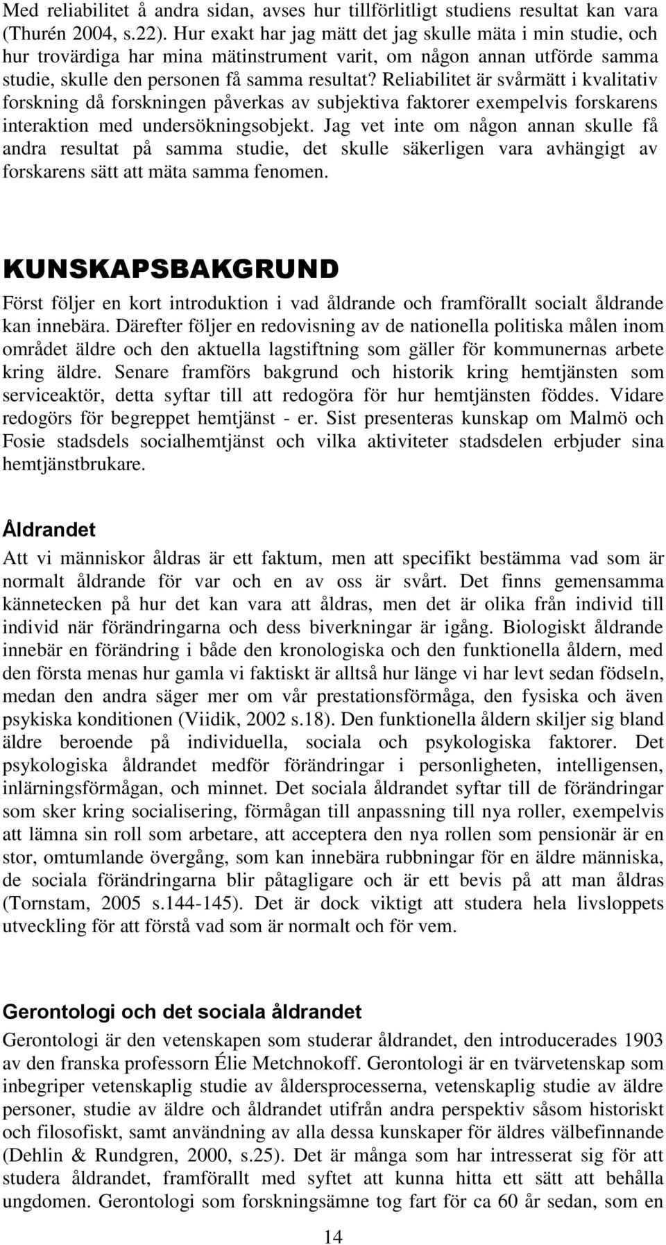 Reliabilitet är svårmätt i kvalitativ forskning då forskningen påverkas av subjektiva faktorer exempelvis forskarens interaktion med undersökningsobjekt.