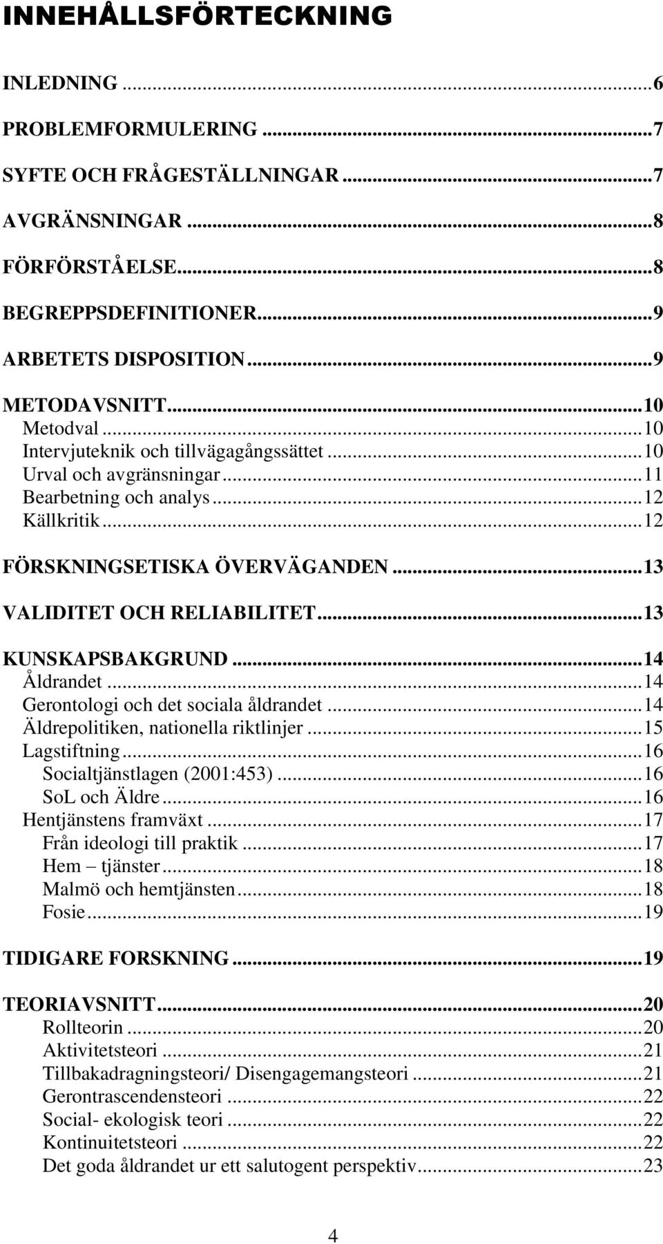 .. 13 VALIDITET OCH RELIABILITET... 13 KUNSKAPSBAKGRUND... 14 Åldrandet... 14 Gerontologi och det sociala åldrandet... 14 Äldrepolitiken, nationella riktlinjer... 15 Lagstiftning.