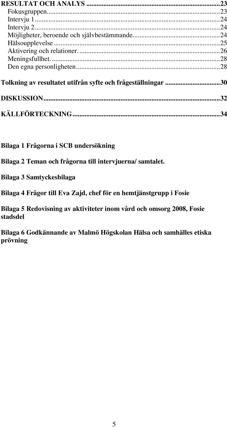 .. 32 KÄLLFÖRTECKNING... 34 Bilaga 1 Frågorna i SCB undersökning Bilaga 2 Teman och frågorna till intervjuerna/ samtalet.