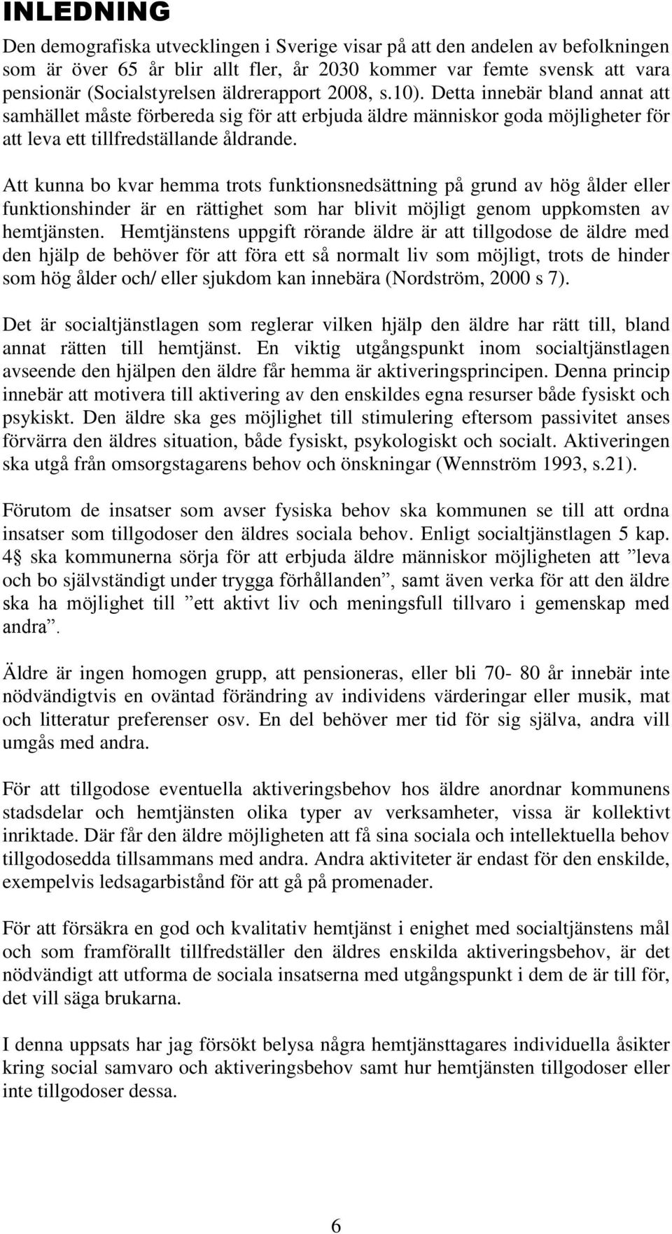 Att kunna bo kvar hemma trots funktionsnedsättning på grund av hög ålder eller funktionshinder är en rättighet som har blivit möjligt genom uppkomsten av hemtjänsten.